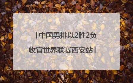 中国男排以2胜2负收官世界联赛西安站