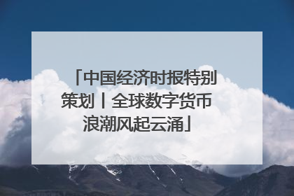 中国经济时报特别策划丨全球数字货币浪潮风起云涌