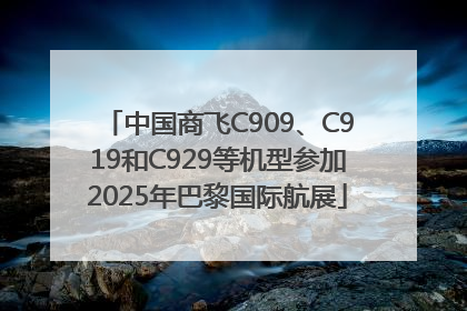 中国商飞C909、C919和C929等机型参加2025年巴黎国际航展