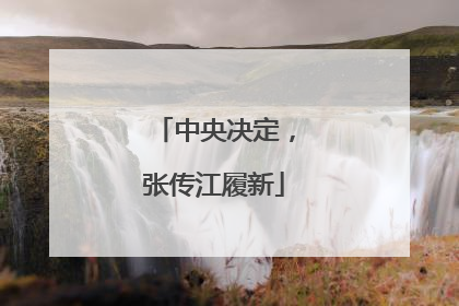 中央决定，张传江履新