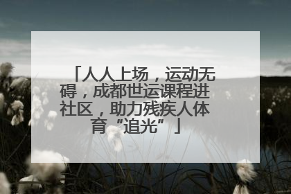 人人上场，运动无碍，成都世运课程进社区，助力残疾人体育“追光”
