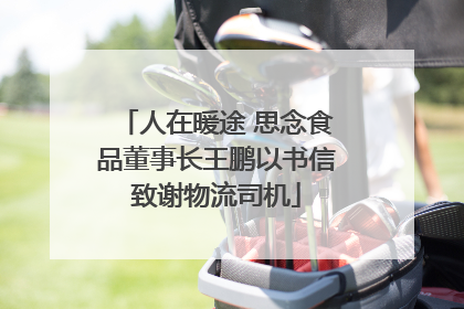 人在暖途 思念食品董事长王鹏以书信致谢物流司机