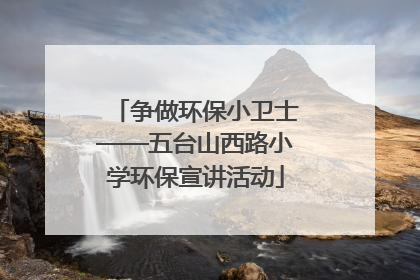 争做环保小卫士——五台山西路小学环保宣讲活动