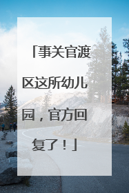 事关官渡区这所幼儿园，官方回复了！