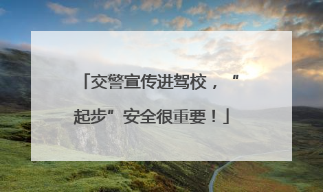 交警宣传进驾校，“起步”安全很重要！