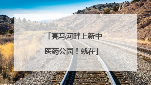 亮马河畔上新中医药公园！就在