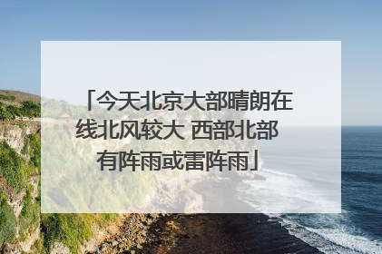 今天北京大部晴朗在线北风较大 西部北部有阵雨或雷阵雨