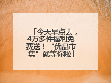 今天早点去，4万多件福利免费送！“优品市集”就等你啦