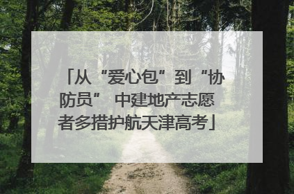 从“爱心包”到“协防员” 中建地产志愿者多措护航天津高考