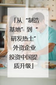 从“制造基地”到“研发热土” 外资企业投资中国提质升级