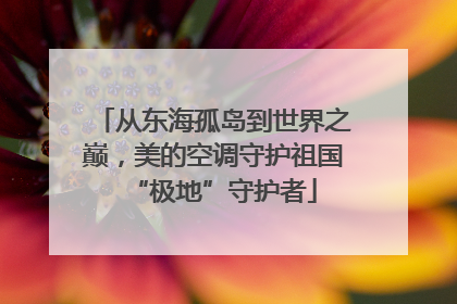 从东海孤岛到世界之巅，美的空调守护祖国“极地”守护者