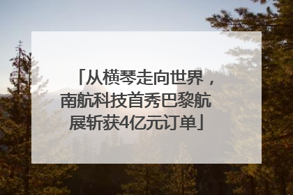 从横琴走向世界，南航科技首秀巴黎航展斩获4亿元订单