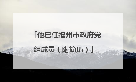 他已任福州市政府党组成员（附简历）