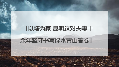 以塔为家 昆明这对夫妻十余年坚守书写绿水青山答卷