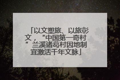 以文塑旅、以旅彰文，“中国第一奇村”兰溪诸葛村因地制宜激活千年文脉
