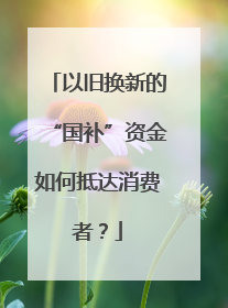 以旧换新的“国补”资金如何抵达消费者？