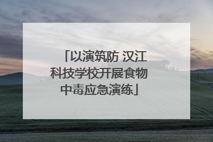 以演筑防 汉江科技学校开展食物中毒应急演练