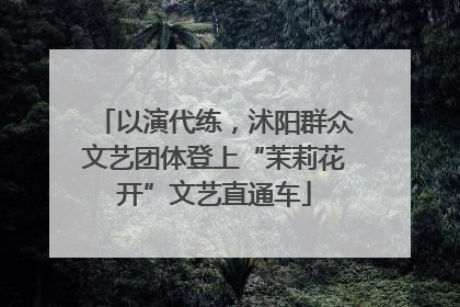 以演代练，沭阳群众文艺团体登上“茉莉花开”文艺直通车