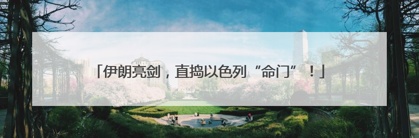 伊朗亮剑，直捣以色列“命门”！
