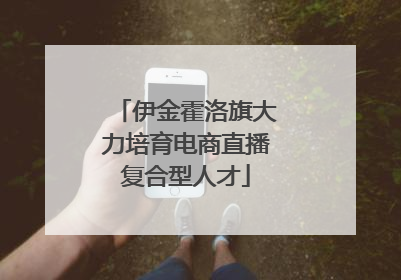 伊金霍洛旗大力培育电商直播复合型人才