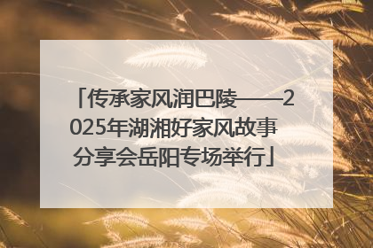 传承家风润巴陵——2025年湖湘好家风故事分享会岳阳专场举行