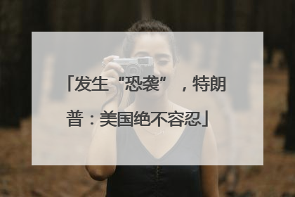 发生“恐袭”，特朗普：美国绝不容忍