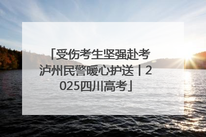受伤考生坚强赴考 泸州民警暖心护送丨2025四川高考