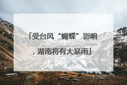 受台风“蝴蝶”影响，湖南将有大暴雨