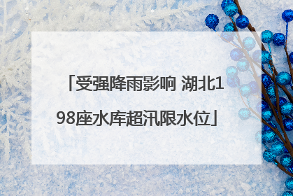 受强降雨影响 湖北198座水库超汛限水位