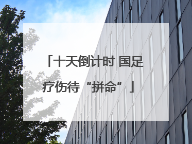 十天倒计时 国足疗伤待“拼命”
