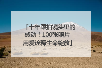 十年跟拍镜头里的感动！100张照片用爱诠释生命绽放