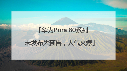 华为Pura 80系列未发布先预售，人气火爆