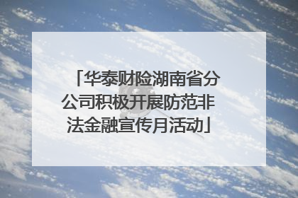 华泰财险湖南省分公司积极开展防范非法金融宣传月活动