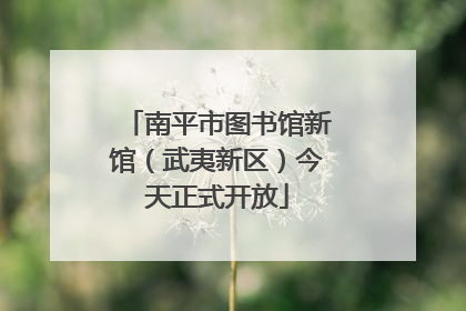 南平市图书馆新馆（武夷新区）今天正式开放