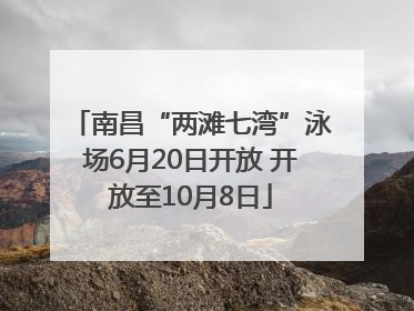 南昌“两滩七湾”泳场6月20日开放 开放至10月8日