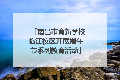 南昌市育新学校临江校区开展端午节系列教育活动