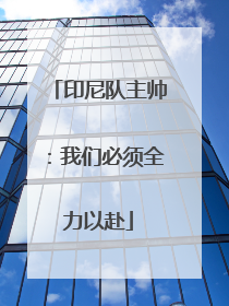 印尼队主帅：我们必须全力以赴