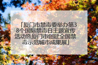 厦门市禁毒委举办第38个国际禁毒日主题宣传活动暨厦门市创建全国禁毒示范城市成果展