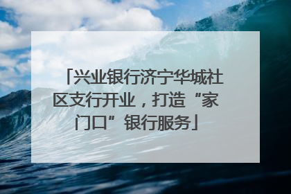 兴业银行济宁华城社区支行开业，打造“家门口”银行服务