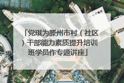 党琪为滕州市村（社区）干部能力素质提升培训班学员作专题讲座