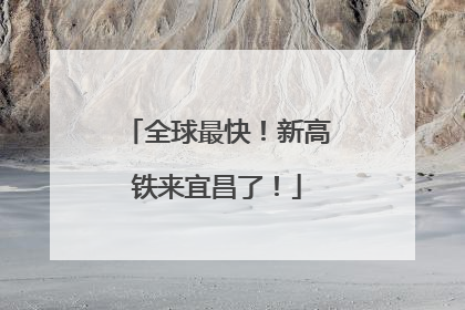 全球最快！新高铁来宜昌了！