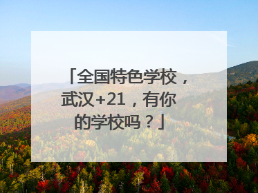 全国特色学校，武汉+21，有你的学校吗？