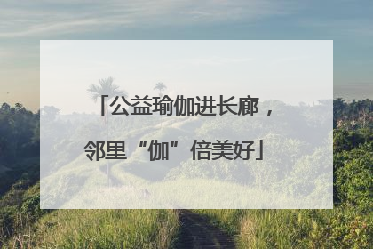 公益瑜伽进长廊，邻里“伽”倍美好
