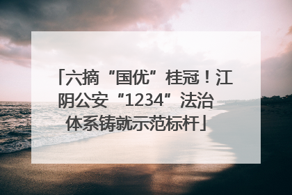 六摘“国优”桂冠！江阴公安“1234”法治体系铸就示范标杆