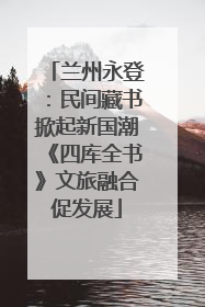 兰州永登：民间藏书掀起新国潮《四库全书》文旅融合促发展