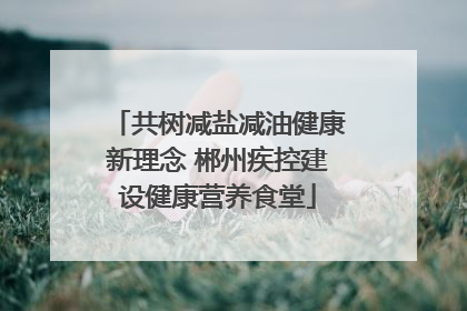 共树减盐减油健康新理念 郴州疾控建设健康营养食堂