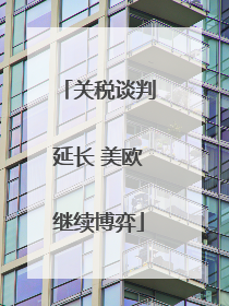 关税谈判延长 美欧继续博弈