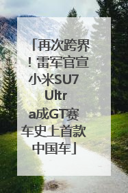 再次跨界！雷军官宣小米SU7 Ultra成GT赛车史上首款中国车