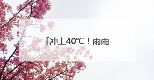 冲上40℃！雨雨雨，马上到安徽！