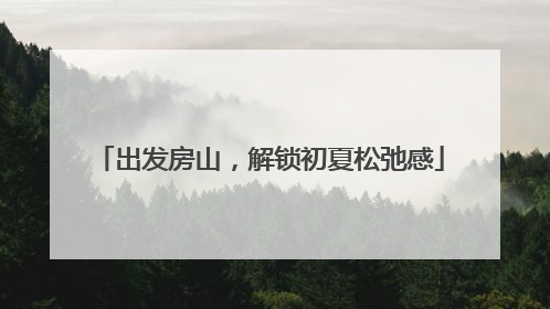 出发房山，解锁初夏松弛感
